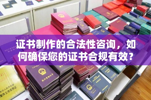 海淀证书制作的合法性咨询，如何确保您的证书合规有效？