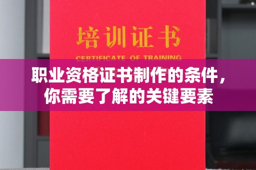 双鸭山职业资格证书制作的条件，你需要了解的关键要素