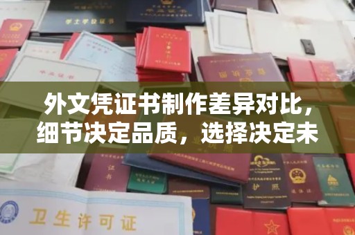 城厢外文凭证书制作差异对比，细节决定品质，选择决定未来